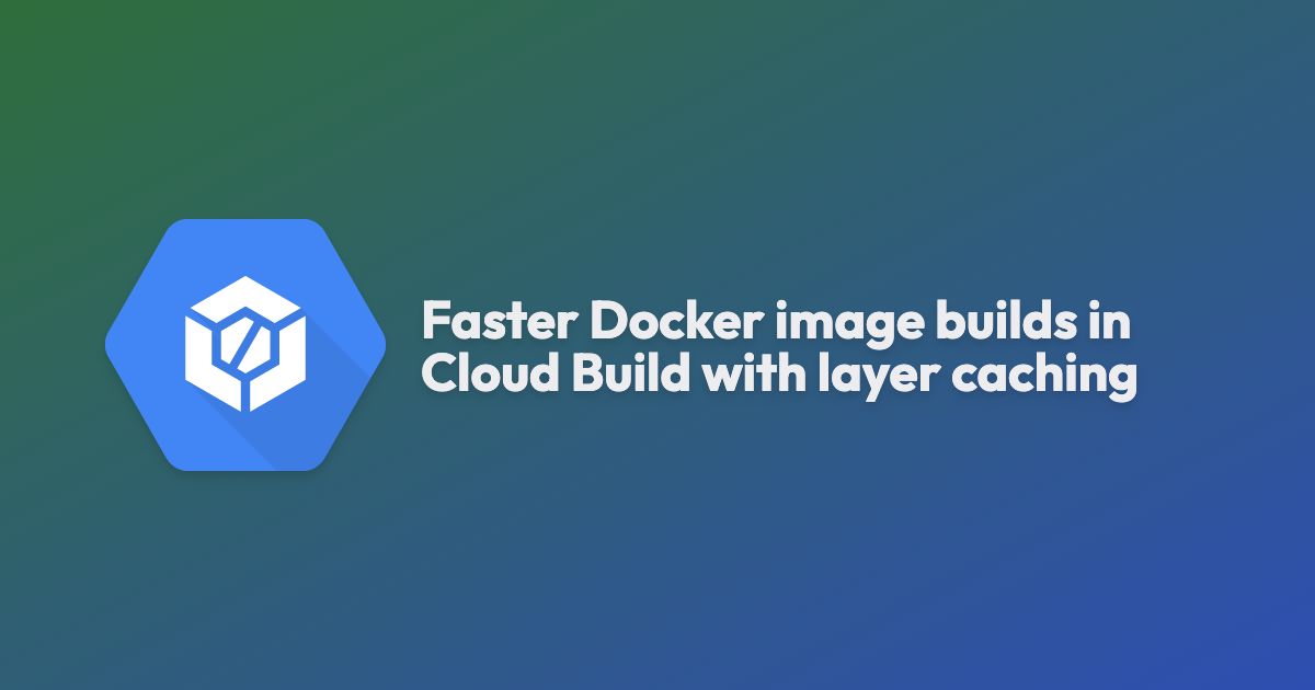 Faster Docker image builds in Cloud Build with layer caching banner