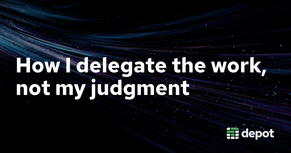 How I delegate the work, not my judgment