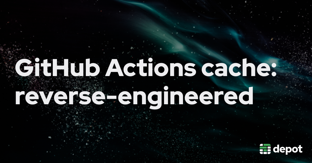 We reverse-engineered the GitHub Actions cache so you don't have to banner